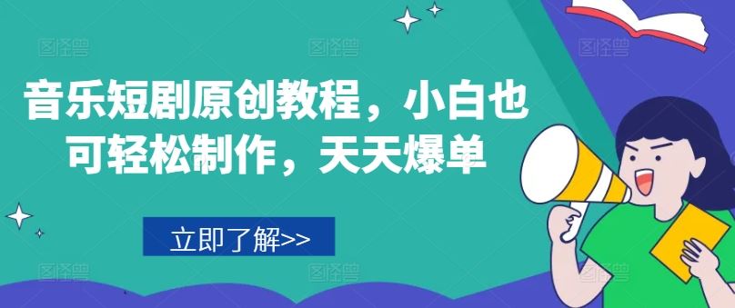 音乐短剧原创教程，小白也可轻松制作，天天爆单-致富学堂