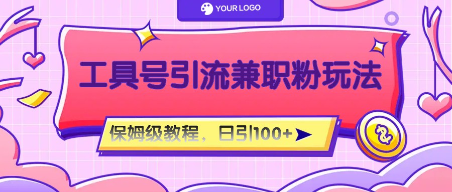 工具号精准引流自媒体兼职粉玩法，保姆级教程，日引100粉-致富学堂