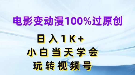 电影变动漫100%过原创，日入1K+，小白当天学会，玩转视频号【揭秘】-致富学堂