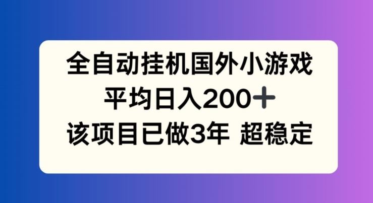 全自动挂机国外小游戏，平均日入200+，此项目已经做了3年 稳定持久【揭秘】-致富学堂