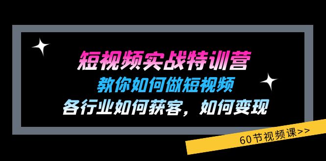 短视频实战特训营：教你如何做短视频，各行业如何获客，如何变现 (60节)-致富学堂