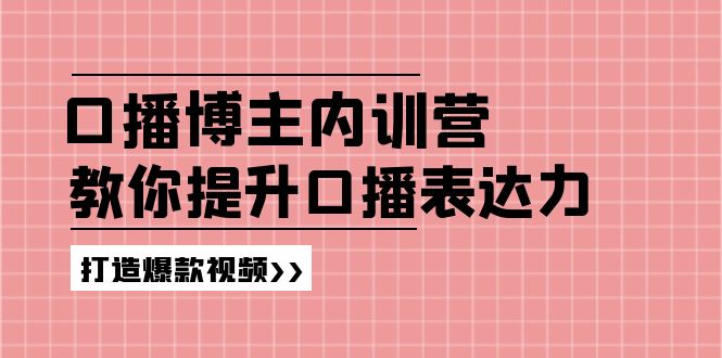 高级口播博主内训营：百万粉丝博主教你提升口播表达力，打造爆款视频-致富学堂