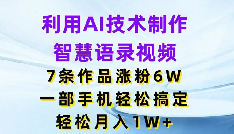 利用AI技术制作智慧语录视频，7条作品涨粉6W，一部手机轻松搞定，轻松月入1W+-致富学堂