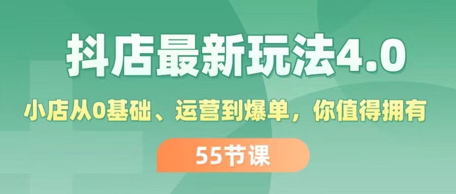 （11748期）抖店最新玩法4.0，小店从0基础、运营到爆单，你值得拥有（55节）-致富学堂
