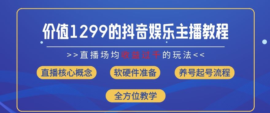 价值1299的抖音娱乐主播场均直播收入过千打法教学(8月最新)【揭秘】-致富学堂