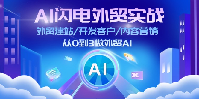 （11780期）AI 闪电外贸实战：外贸建站/开发客户/内容营销/从0到3做外贸AI-更新至75节-致富学堂