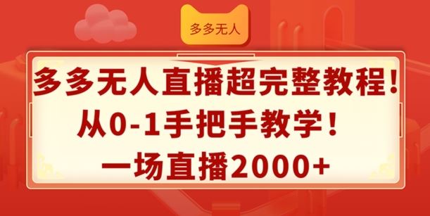 多多无人直播超完整教程，从0-1手把手教学，一场直播2k+【揭秘】-致富学堂