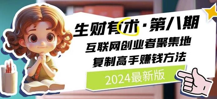2024生财有术·第八期 互联网创业者聚集地，复制高手赚钱方法(7月更新)-致富学堂