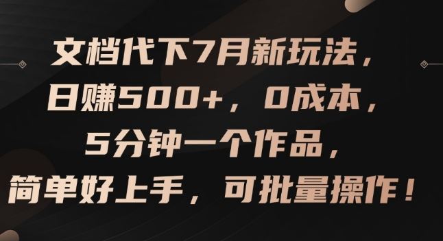 文档代下7月新玩法，日赚500+，0成本，5分钟一个作品，简单好上手，可批量操作【揭秘】-致富学堂