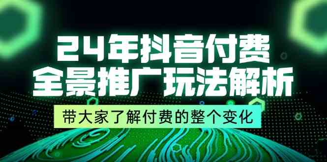 24年抖音付费全景推广玩法解析，带大家了解付费的整个变化 (9节课)-致富学堂