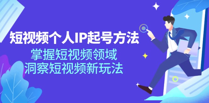 （11825期）短视频个人IP起号方法，掌握 短视频领域，洞察 短视频新玩法（68节完整）-致富学堂
