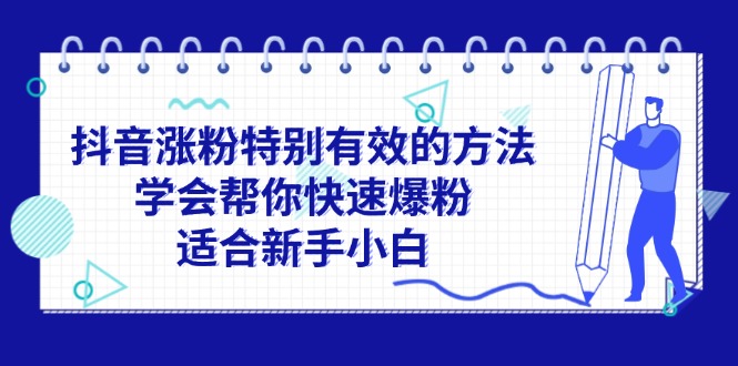 （11823期）抖音涨粉特别有效的方法，学会帮你快速爆粉，适合新手小白-致富学堂