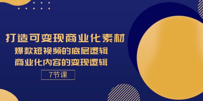 （11829期）打造可变现商业化素材，爆款短视频的底层逻辑，商业化内容的变现逻辑-7节-致富学堂