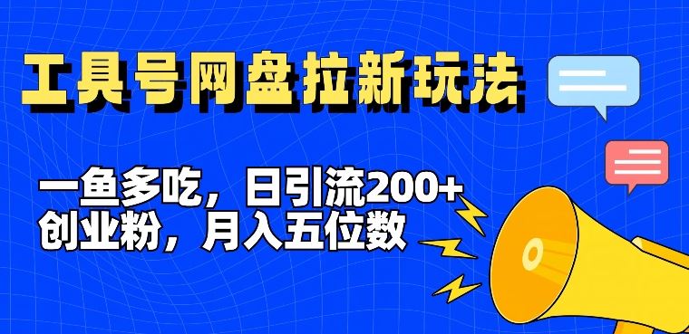 一鱼多吃，日引流200+创业粉，全平台工具号，网盘拉新新玩法月入5位数【揭秘】-致富学堂
