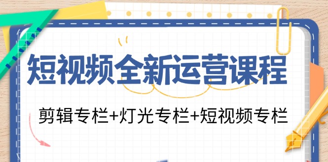 （11855期）短视频全新运营课程：剪辑专栏+灯光专栏+短视频专栏（23节课）-致富学堂
