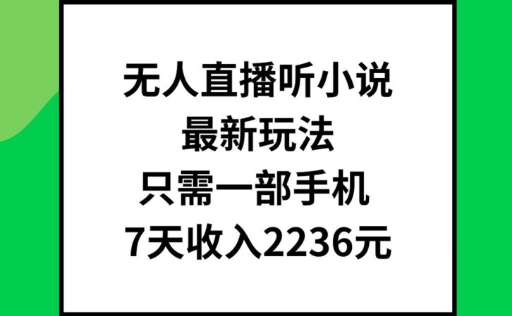 无人直播听小说最新玩法，只需一部手机，7天收入2236元【揭秘】-致富学堂