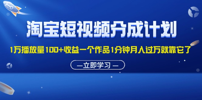 （11908期）淘宝短视频分成计划1万播放量100+收益一个作品1分钟月入过万就靠它了-致富学堂