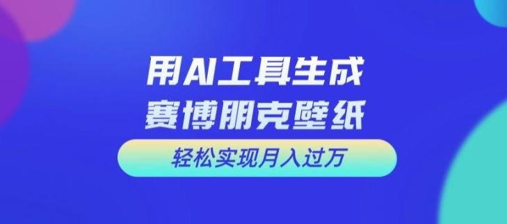 用AI工具设计赛博朋克壁纸，轻松实现月入万+【揭秘】-致富学堂