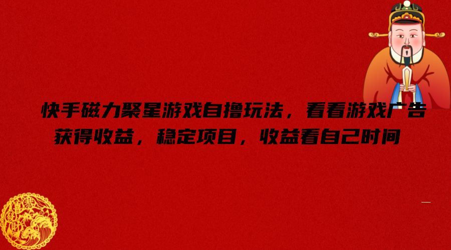 快手磁力聚星游戏自撸玩法，看看游戏广告获得收益，稳定项目，收益看自己时间【揭秘】-致富学堂
