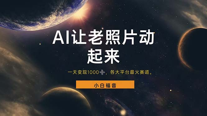 （11926期）让老照片动起来，一天变现1000+，各平台最火赛道，看完就会-致富学堂