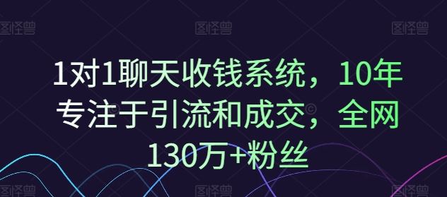 1对1聊天收钱系统，10年专注于引流和成交，全网130万+粉丝-致富学堂
