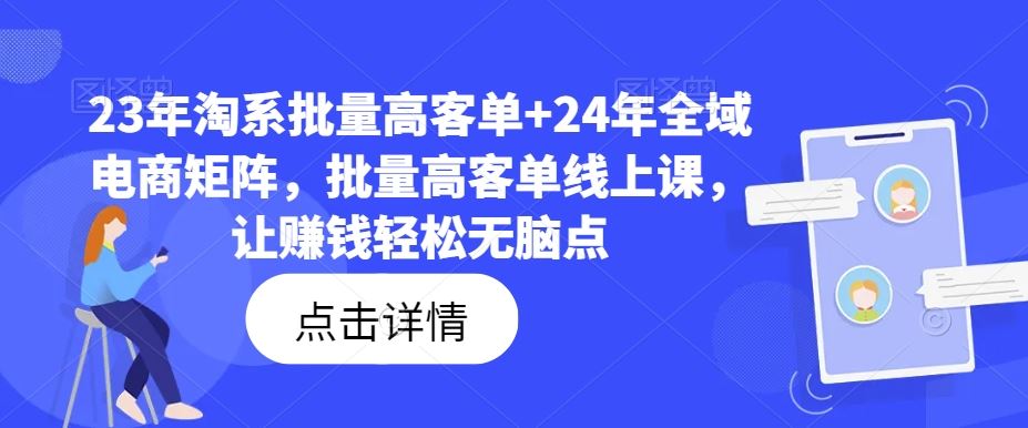 23年淘系批量高客单+24年全域电商矩阵，批量高客单线上课，让赚钱轻松无脑点-致富学堂