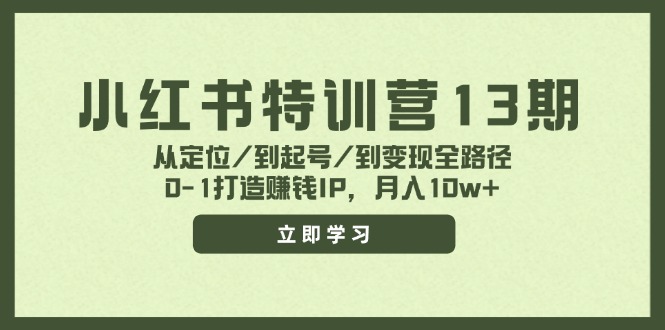 （11963期）小红书特训营13期，从定位/到起号/到变现全路径，0-1打造赚钱IP，月入10w+-致富学堂