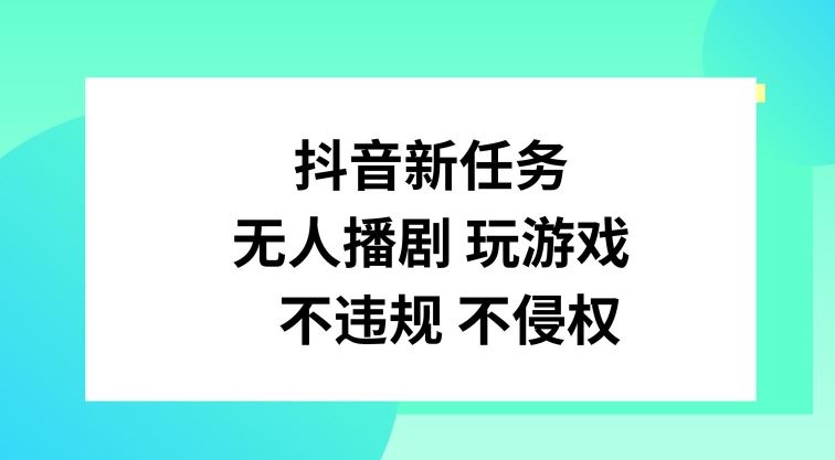 抖音新任务，无人播剧玩游戏，不违规不侵权【揭秘】-致富学堂