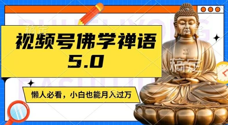 视频号佛学禅语5.0，纯原创视频，每天1-2小时，保底月入过W，适合宝妈、上班族、大学生【揭秘】-致富学堂