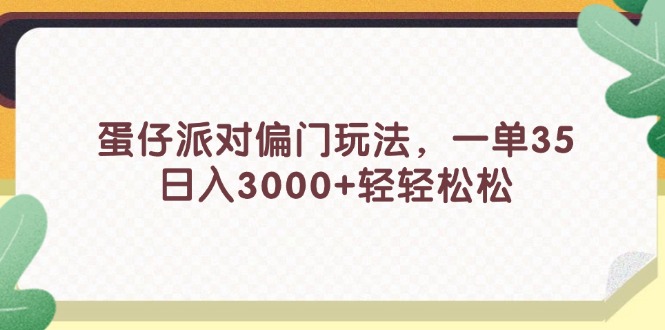 （11995期）蛋仔派对偏门玩法，一单35，日入3000+轻轻松松-致富学堂