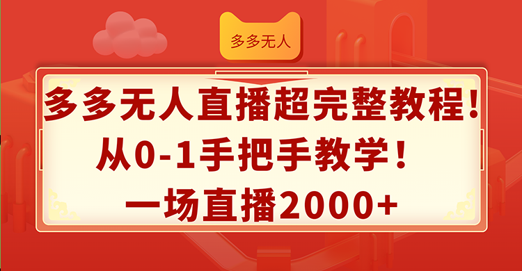 （12008期）多多无人直播超完整教程!从0-1手把手教学！一场直播2000+-致富学堂