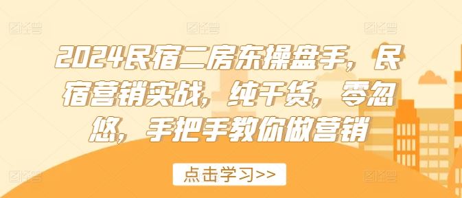 2024民宿二房东操盘手，民宿营销实战，纯干货，零忽悠，手把手教你做营销-致富学堂