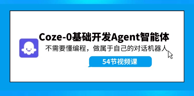 Coze-0基础开发 Agent智能体教程：不需要懂编程，做属于自己的对话机器人-致富学堂
