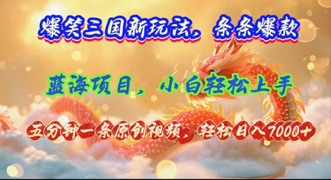 （12014期）爆笑三国新玩法每条都爆，视频收益 7000+，5 分钟原创，多种变现爽歪歪-致富学堂