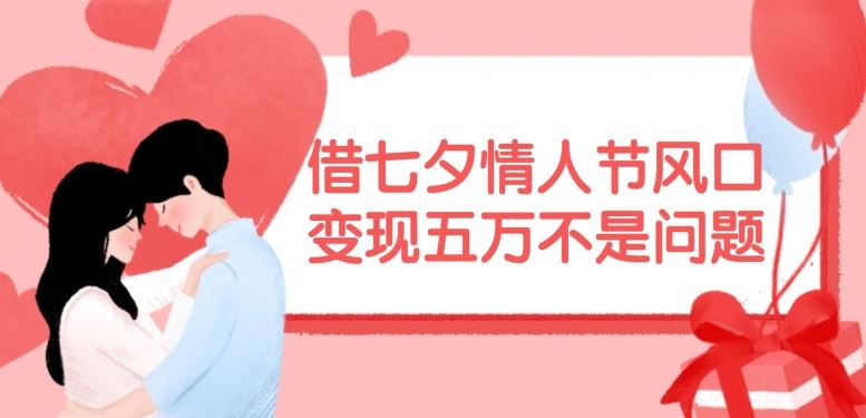 借七夕情人节风口，现在需求量爆棚，变现五万不是问题【揭秘】-致富学堂