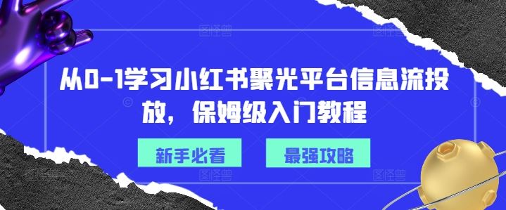 从0-1学习小红书聚光平台信息流投放，保姆级入门教程-致富学堂