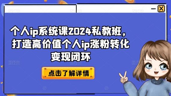 个人ip系统课2024私教班，打造高价值个人ip涨粉转化变现闭环-致富学堂