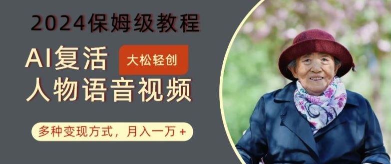 AI复活人物讲话视频：2024保姆级教程，多种变现方式，月入一万+【揭秘】-致富学堂