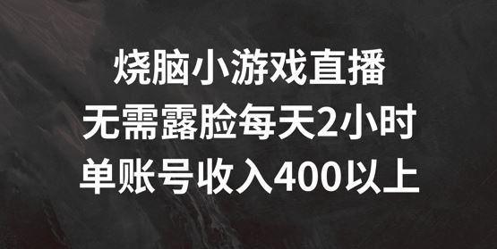 烧脑小游戏直播，无需露脸每天2小时，单账号日入400+【揭秘】-致富学堂