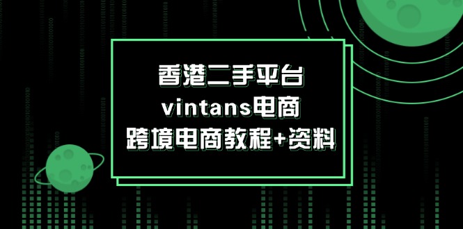 （12054期）香港二手平台vintans电商，跨境电商教程+资料-致富学堂