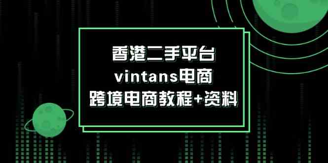香港二手平台vintans电商，跨境电商教程+资料-致富学堂