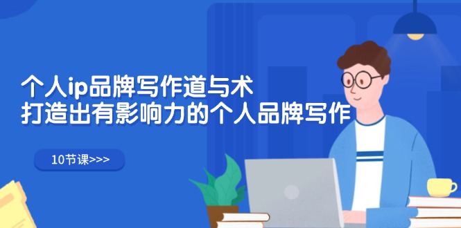（12060期）个人ip品牌写作道与术，打造出有影响力的个人品牌写作（10节课）-致富学堂