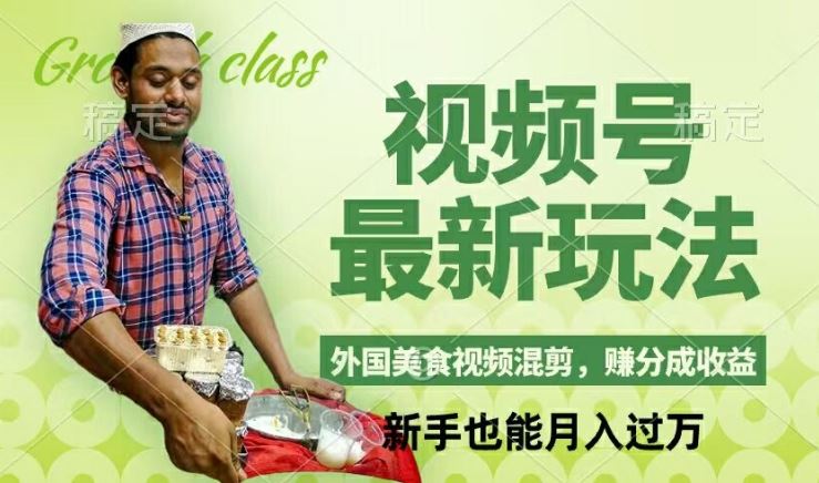 视频号新玩法，外国美食视频混剪，撸分成计划收益，视频制作简单，轻松月入过万【揭秘】-致富学堂