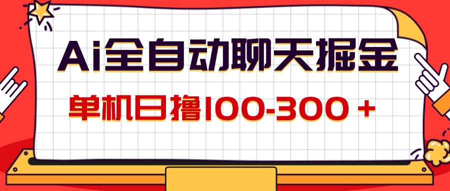 （12072期）AI全自动聊天掘金，单机日撸100-300＋ 有手就行-致富学堂
