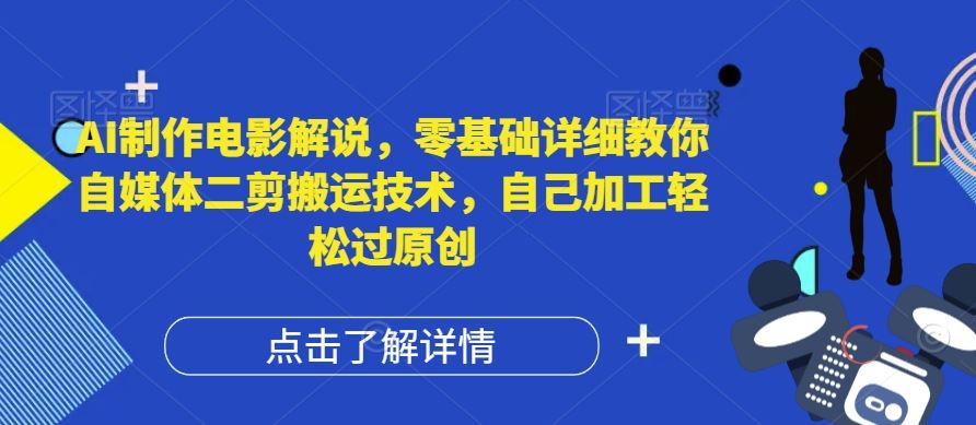 AI制作电影解说，零基础详细教你自媒体二剪搬运技术，自己加工轻松过原创【揭秘】-致富学堂