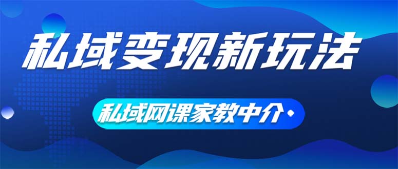 （12089期）私域变现新玩法，网课家教中介，只做渠道和流量，让大学生给你打工、0…-致富学堂