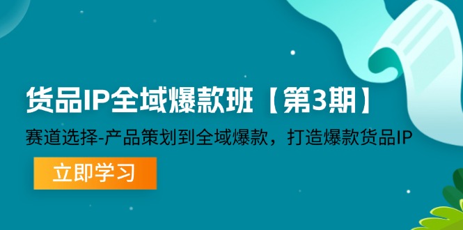 货品IP全域爆款班【第3期】赛道选择、产品策划到全域爆款，打造爆款货品IP-致富学堂