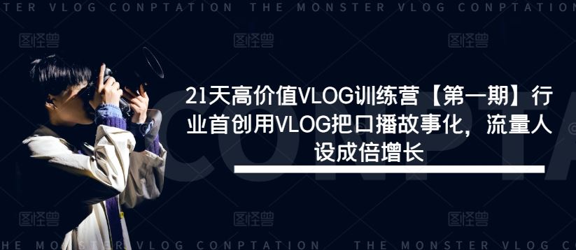 21天高价值VLOG训练营【第一期】行业首创用VLOG把口播故事化，流量人设成倍增长-致富学堂