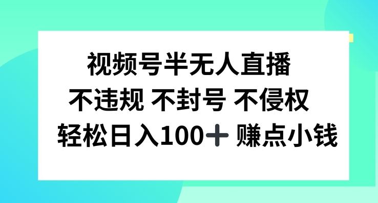视频号半无人直播，不违规不封号，轻松日入100+【揭秘】-致富学堂