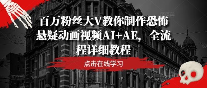 百万粉丝大V教你制作恐怖悬疑动画视频AI+AE，全流程详细教程-致富学堂